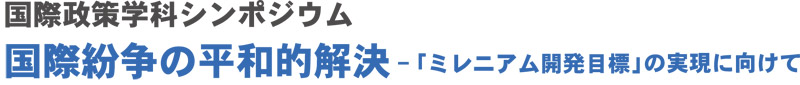 国際政策学科シンポジウム<br>国際紛争の平和的解決-「ミレニアム開発目標」の実現に向けて